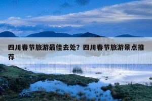 四川春节3日游旅游景点推荐-